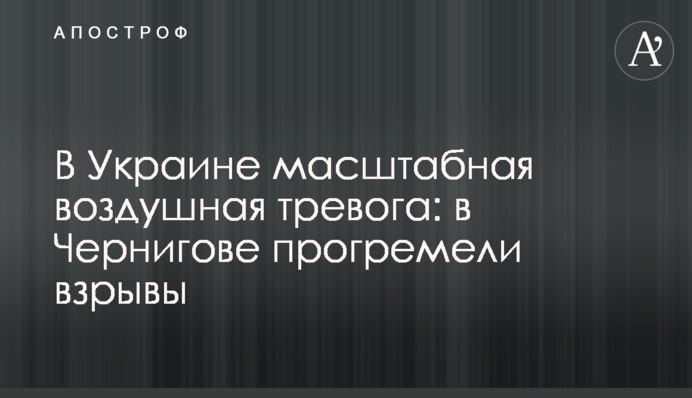 В Украине масштабная воздушная тревога: в Чернигове прогремели взрывы