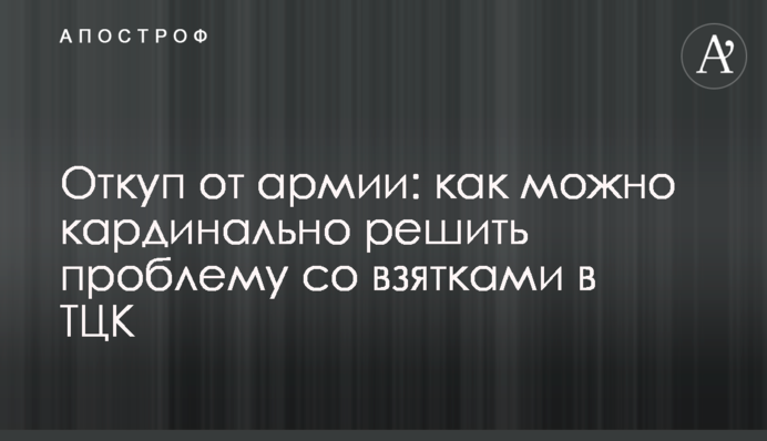 Відкуп від армії: як можна кардинально розв'язати проблему з хабарями в ТЦК