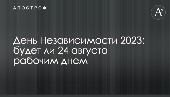 День Независимости 2023: будет ли 24 августа рабочим днем