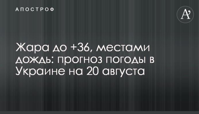 Жара до +36, местами дождь: прогноз погоды в Украине на 20 августа