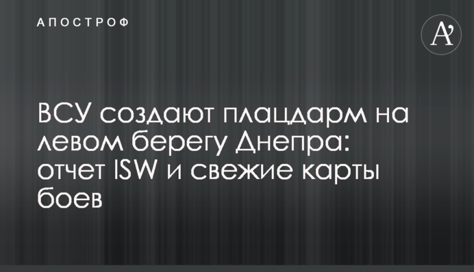 ВСУ создают плацдарм на левом берегу Днепра: отчет ISW и свежие карты боев