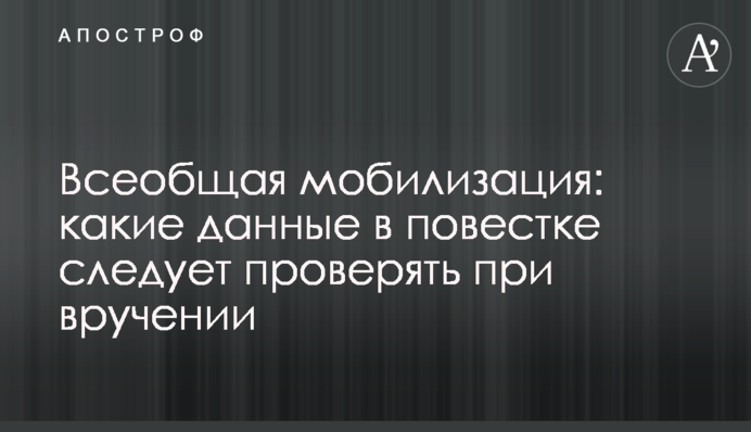 Всеобщая мобилизация: какие данные в повестке следует проверять при вручении