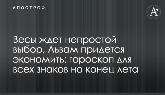 Терези чекає непростий вибір, Левам доведеться економити: гороскоп для всіх знаків на кінець літа