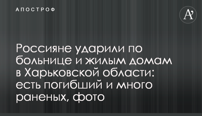 Росіяни вдарили по лікарні і житлових будинках на Харківщині: є загиблий і багато поранених, фото