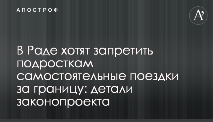 В Раді хочуть заборонити підліткам самостійні подорожі за кордон: деталі законопроекту