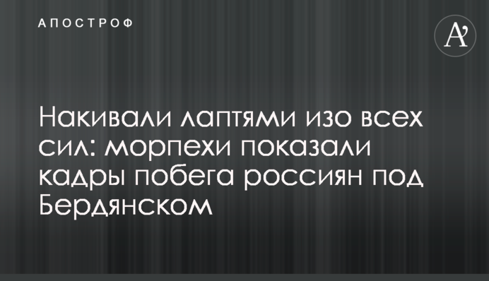 Накивали лаптями чимдуж: морпіхи показали кадри втечі росіян під Бердянськом