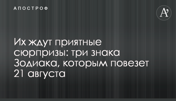На них чекають приємні сюрпризи: три знаки Зодіаку, яким пощастить 21 серпня