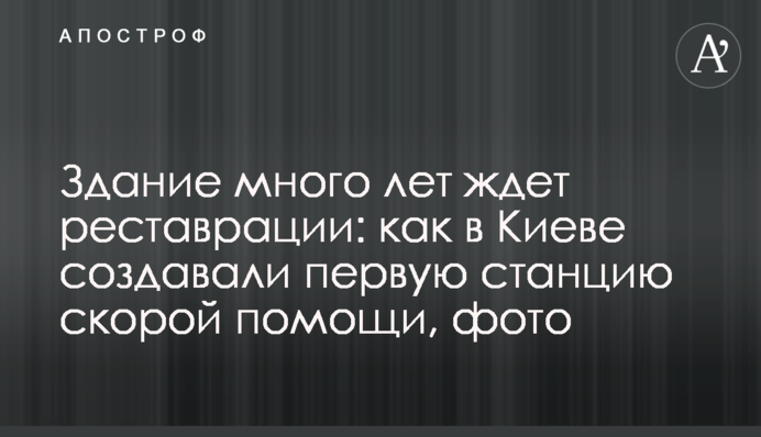 Здание много лет ждет реставрации: как в Киеве создавали первую станцию скорой помощи, фото