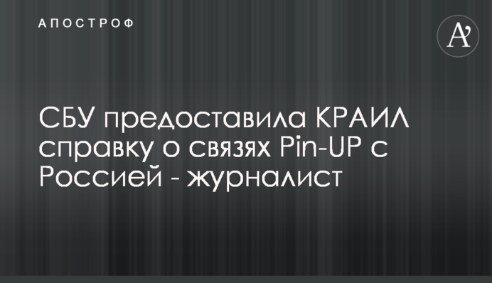 СБУ предоставила КРАИЛ справку о связях Pin-UP с Россией - журналист
