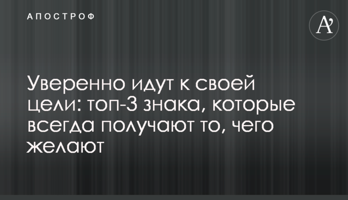 Уверенно идут к своей цели: топ-3 знака, которые всегда получают то, чего желают