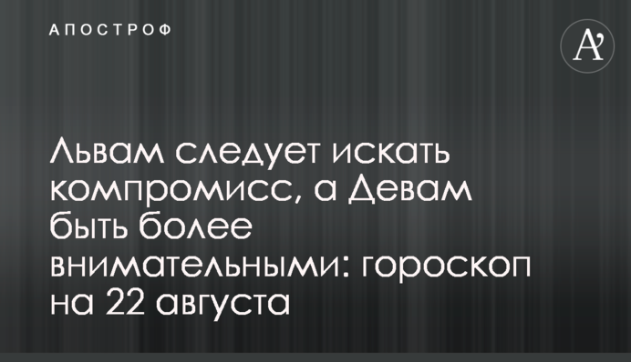 Левам слід шукати компроміс, а Дівам бути більш уважними: гороскоп на 22 серпня