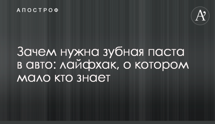 Зачем нужна зубная паста в авто: лайфхак, о котором мало кто знает