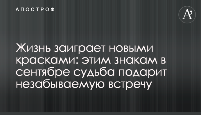 Життя заграє новими барвами: цим знакам у вересні доля подарує незабутню зустріч