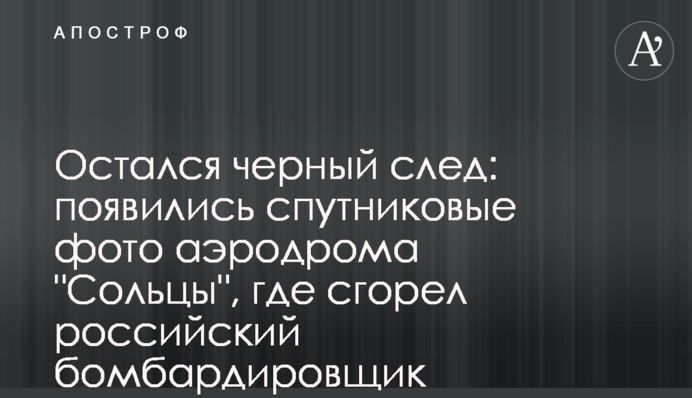 Залишився чорний слід: з’явилися супутникові фото аеродрому "Сольци", де згорів російський бомбардувальник