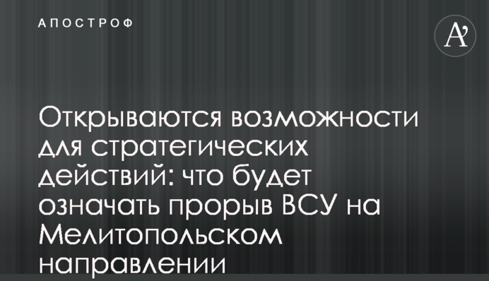Відкриваються можливості для стратегічних дій: що означатиме прорив ЗСУ на Мелітопольському напрямку