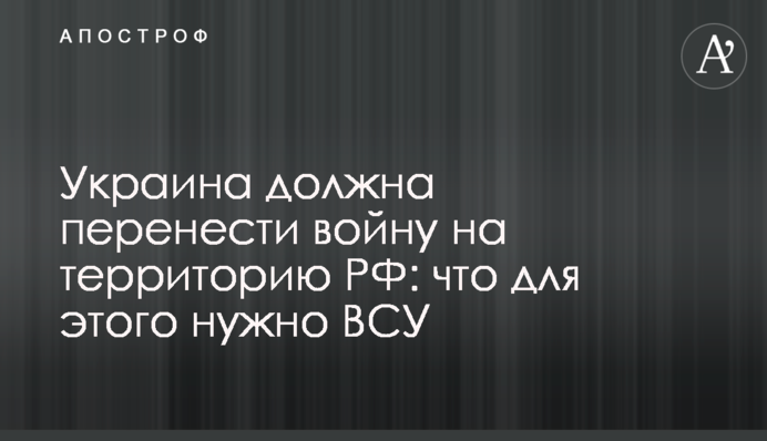 Україна повинна перенести війну на територію РФ: що для цього потрібно ЗСУ