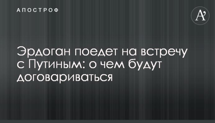 Ердоган поїде на зустріч з Путіним: про що будуть домовлятись