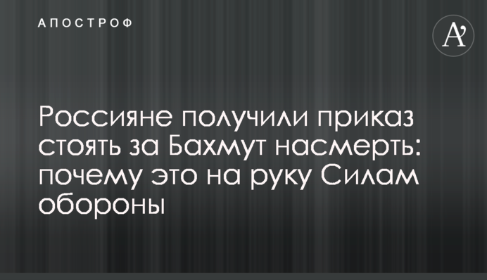 Россияне получили приказ стоять за Бахмут насмерть: почему это на руку Силам обороны