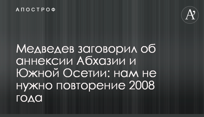 Медведев заговорил об аннексии Абхазии и Южной Осетии: нам не нужно повторение 2008 года