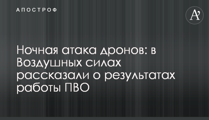 Нічна атака дронів: в Повітряних силах розповіли про результати роботи ППО