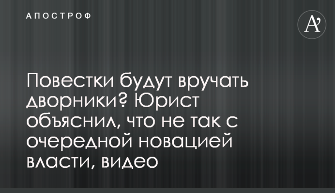 Повістки вручатимуть двірники? Юрист пояснив, що не так з черговою новацією влади, відео