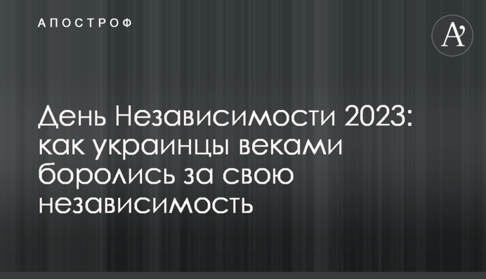 День Независимости 2023: как украинцы веками боролись за свою свободу