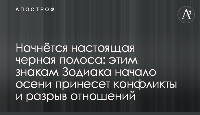 Почнеться справжня чорна смуга:  цим знакам Зодіаку початок осені принесе конфлікти і розрив стосунків