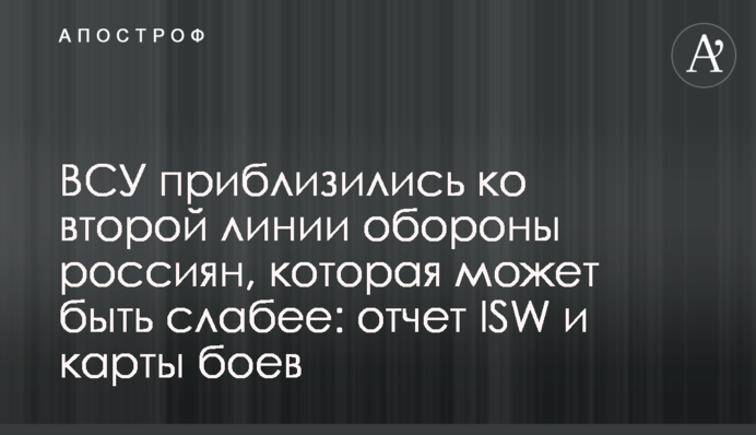 ЗСУ наблизилися до другої лінії оборони росіян, яка може бути слабшою: звіт ISW і карти боїв