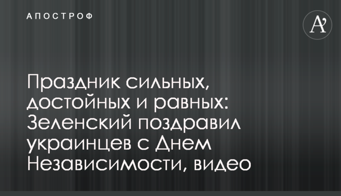 Свято сильних, гідних і рівних:  Зеленський привітав українців з Днем Незалежності, відео