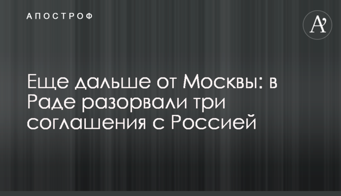 Еще дальше от Москвы: в Раде разорвали три соглашения с Россией