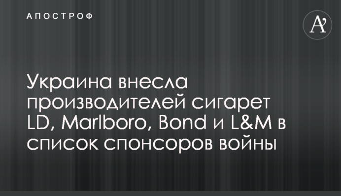 Украина внесла производителей сигарет LD, Marlboro, Bond и L&M в список спонсоров войны
