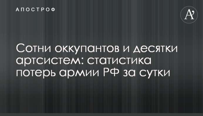 Сотни оккупантов и десятки артсистем: статистика потерь армии РФ за сутки