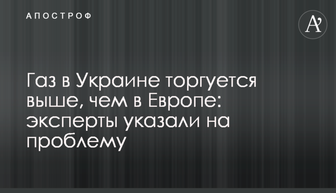Газ в Украине торгуется выше, чем в Европе: эксперты указали на проблему