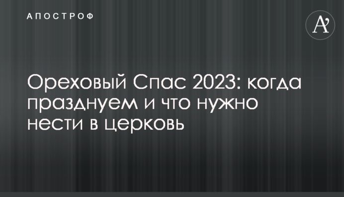 Ореховый Спас 2023: когда празднуем и что нужно нести в церковь