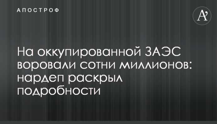 На оккупированной ЗАЭС воровали сотни миллионов: нардеп раскрыл подробности