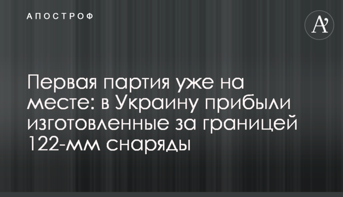 Первая партия уже на месте: в Украину прибыли изготовленные за границей 122-мм снаряды
