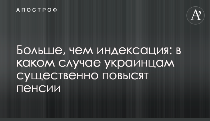 Більше, ніж індексація: в якому випадку українцям суттєво підвищать пенсії