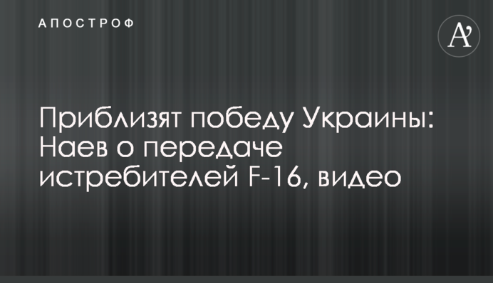 Приблизят победу Украины: Наев о передаче истребителей F-16