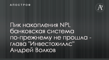 Пік накопичення NPL банківська система, як і раніше, не пройшла - голова "Інвестохіллс" Андрій Волков