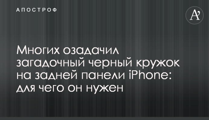 Многих озадачил загадочный черный кружок на задней панели iPhone: для чего он нужен