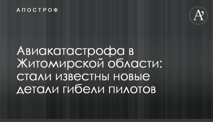 Авиакатастрофа в Житомирской области: стали известны новые детали гибели пилотов