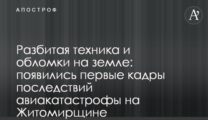 Разбитая техника и обломки на земле: появились первые кадры последствий авиакатастрофы на Житомирщине
