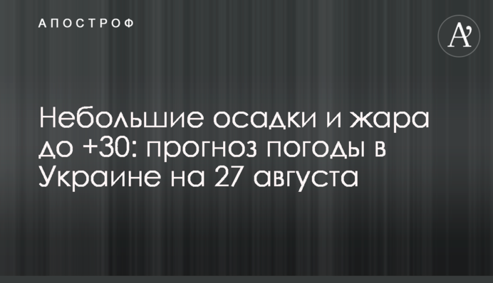 Невеликі опади і спека до +30: прогноз погоди в Україні на 27 серпня