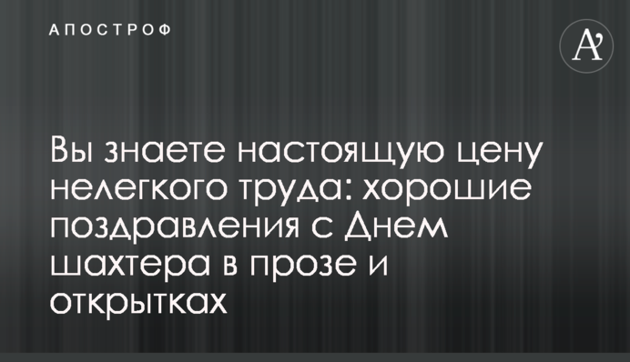 Ви знаєте справжню ціну нелегкої праці: гарні привітання з Днем шахтаря у прозі і листівках