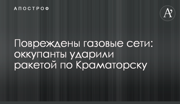 Пошкоджено газові мережі: окупанти вдарили ракетою по Краматорську