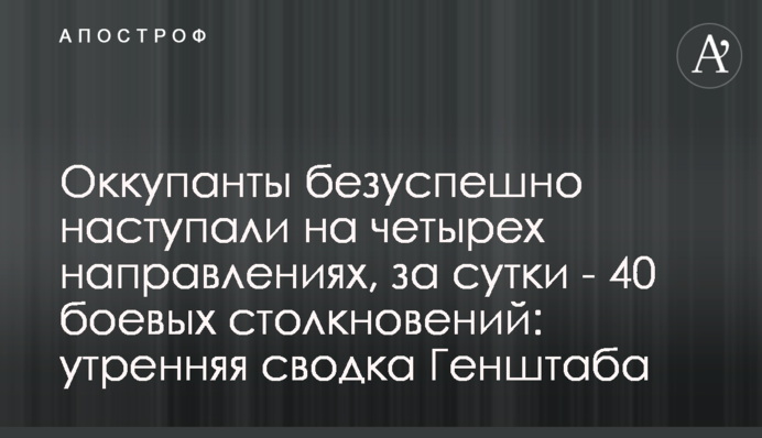 Росіяни наступають на чотирьох напрямках: ранкове зведення Генштабу