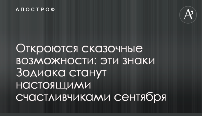 Откроются сказочные возможности: эти знаки Зодиака станут настоящими счастливчиками сентября