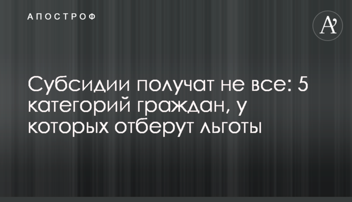 Субсидии получат не все: 5 категорий граждан, у которых отберут льготы
