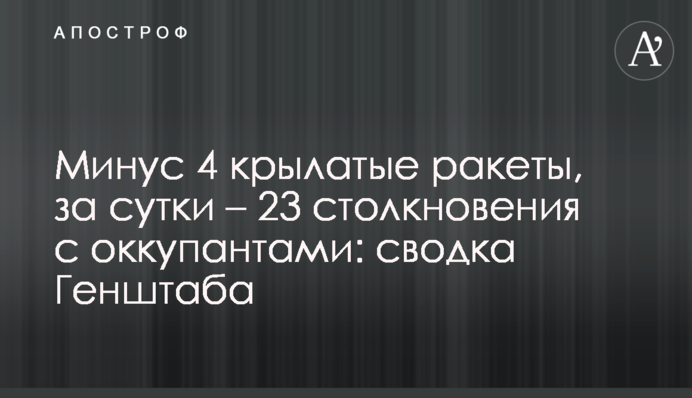 Мінус 4 крилаті ракети, за добу – 23 зіткнення з окупантами: зведення Генштабу