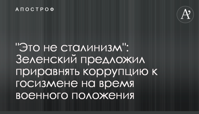 "Это не сталинизм": Зеленский предложил приравнять коррупцию к госизмене на время военного положения